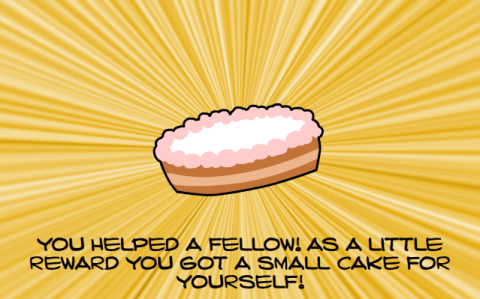 "you helped a fellow! as a little reward you got a small cake for yourself!"